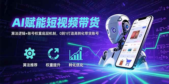 （15563期）AI赋能短视频带货：算法逻辑+账号权重底层机制，0到1打造高转化带货账号-聚合资源