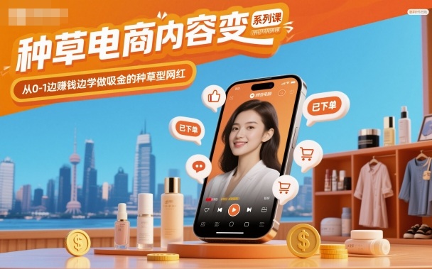 种草电商内容变现系列课,从0-1边賺钱边学做吸金的种草型网红-聚合资源