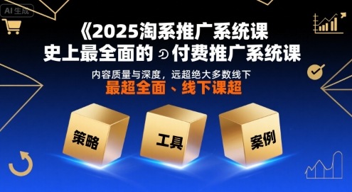 2025淘系推广系统课,史上最全面的付费推广系统课,内容质量与深度,远超绝大多数线下课-聚合资源
