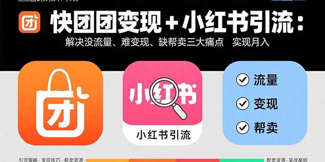 快团团变现+小红书引流：解决没流量、难变现、缺帮卖三大痛点 实现月入3w+-聚合资源