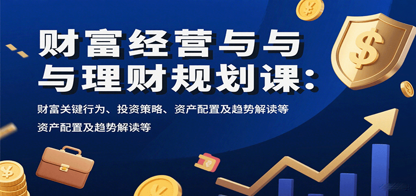 财富经营与理财规划课：财富关键行为、投资策略、资产配置及趋势解读等-聚合资源