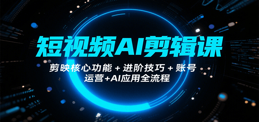 短视频AI剪辑课,剪映核心功能+进阶技巧+账号运营+AI应用全流程-聚合资源