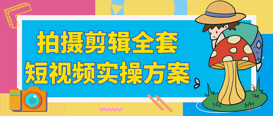 拍摄剪辑全套短视频实操方案-聚合资源