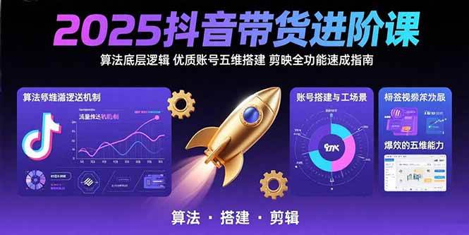 （15571期）2025抖音带货进阶课：算法底层逻辑,优质账号五维搭建,剪映全功能速成指南-聚合资源