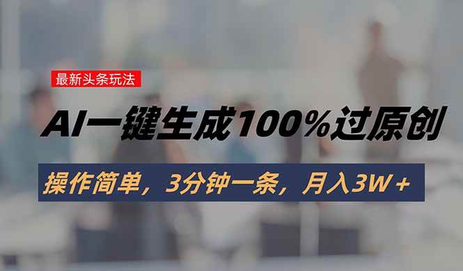 (15605期)头条最新玩法,AI一键生成100%过原创,操作简单,3分钟一条,月入3W+-聚合资源