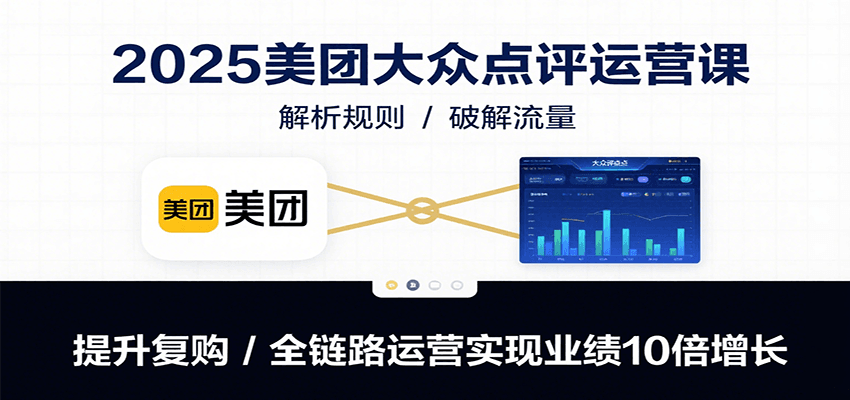 2025美团大众点评运营课：解析规则/破解流量/提升复购/全链路运营实现业绩10倍增长-聚合资源