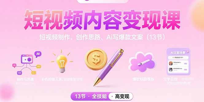 （15581期）短视频内容变现课：短视频制作、创作思路、Ai写爆款文案（13节）-聚合资源