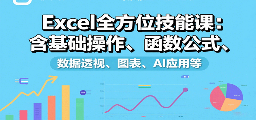 Excel全方位技能课：含基础操作、函数公式、数据透视、图表、AI应用等-聚合资源
