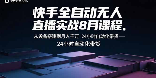 快手全自动无人直播实战8月课程:从设备搭建到月入千万 24小时自动化带货-聚合资源
