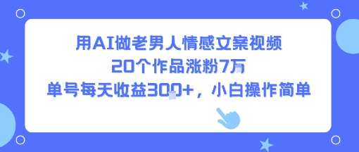 用AI做老男人情感文案视频,20个作品涨粉7W,单号每天收益3张+,小白操作简单-聚合资源