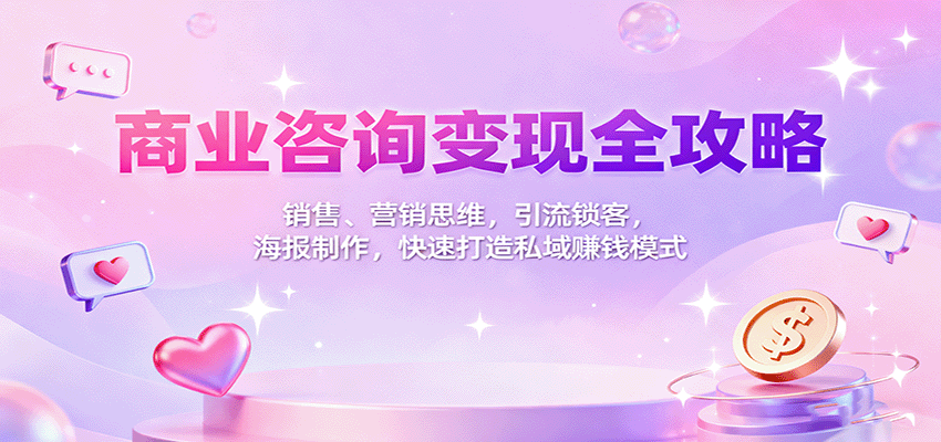 商业咨询变现全攻略：销售、营销思维，引流锁客，海报制作，快速打造私域赚钱模式-聚合资源