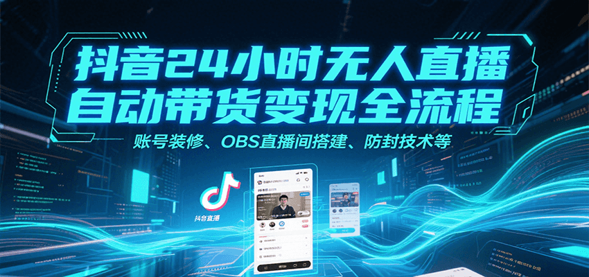 抖音24小时无人直播自动带货变现全流程，账号装修、OBS直播间搭建、防封技术等-聚合资源