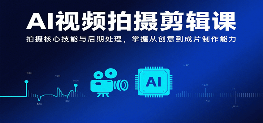 AI视频拍摄剪辑课，拍摄核心技能与后期处理，掌握从创意到成片制作能力-聚合资源
