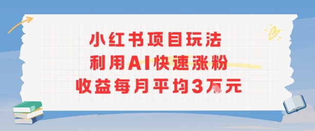小红书商单项目新玩法，利用AI快速涨粉收益每月平均3W-聚合资源