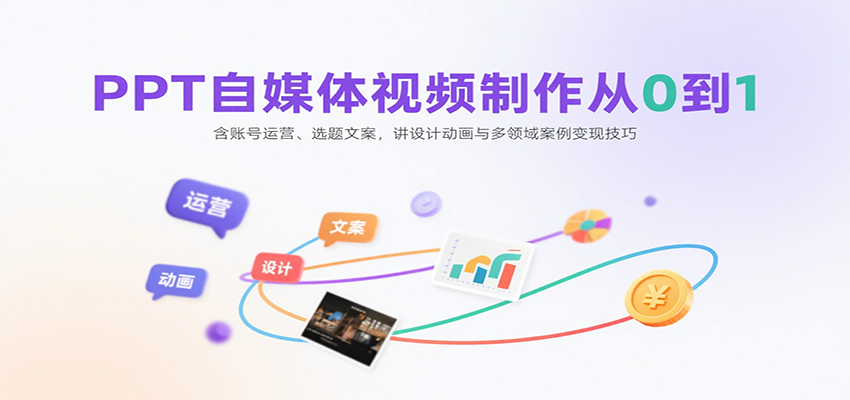 PPT自媒体视频制作从0到1：含账号运营、选题文案，讲设计动画与多领域案例变现技巧-聚合资源