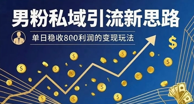 男粉私域引流新思路，单日稳收8张利润的变现玩法-聚合资源