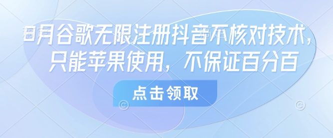 8月谷歌无限注册抖音不核对技术，只能苹果使用，不保证百分百-聚合资源