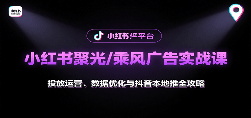 小红书聚光/乘风广告实战课：投放运营、数据优化与抖音本地推全攻略-聚合资源