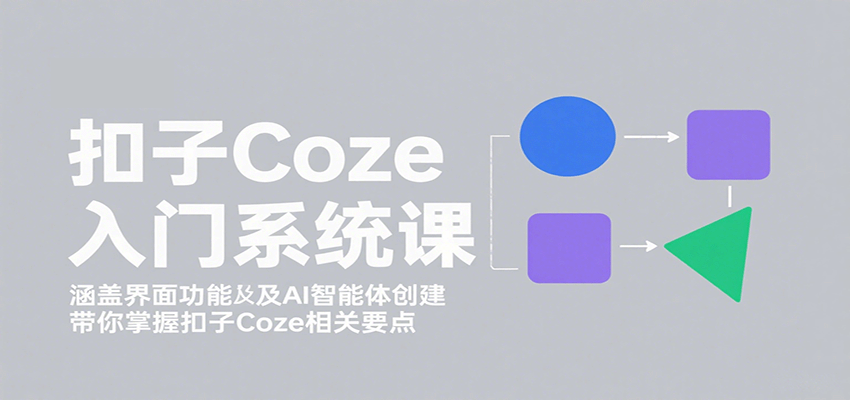 扣子Coze入门系统课：涵盖界面功能及AI智能体创建，带你掌握扣子Coze相关要点-聚合资源