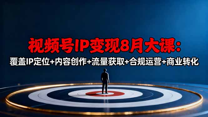 视频号IP变现8月大课,覆盖IP定位+内容创作+流量获取+合规运营+商业转化-聚合资源