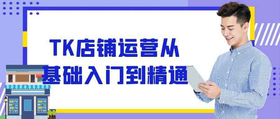 TK店铺运营从基础入门到精通-聚合资源