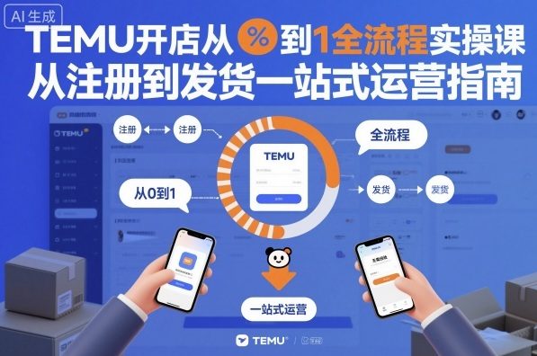 TEMU开店从0到1全流程实操课，从注册到发货一站式运营指南-聚合资源