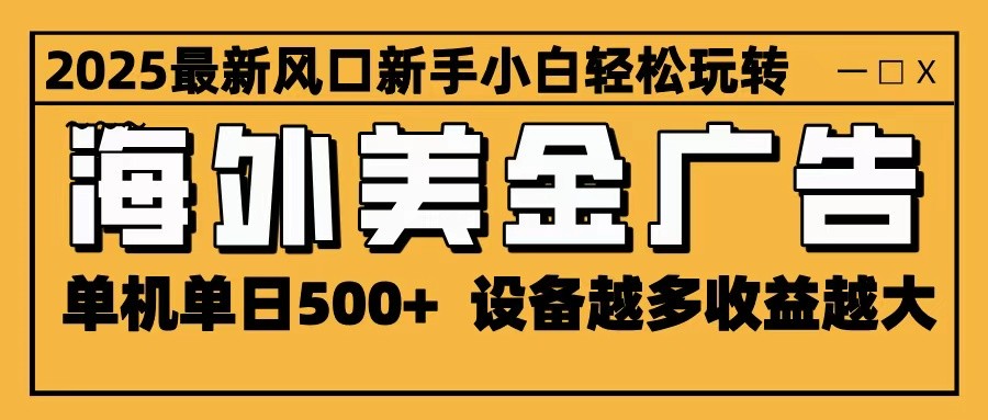 2025最新风口 海外美金广告 单机单日500+ 可无限放大 设备越多收益越大 轻松上手-聚合资源