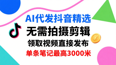 AI代发抖音精选，领取视频直接发布，单号每天领取3条，单条笔记最高3k，无需拍摄剪辑，懒人福利-聚合资源