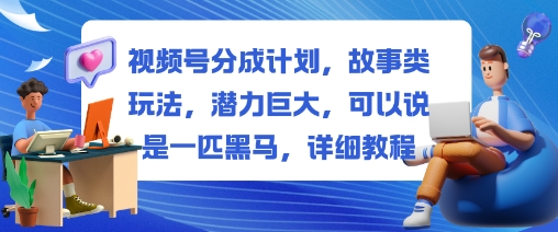 视频号分成计划，故事类玩法，潜力巨大，可以说是一匹黑马，详细教程-聚合资源