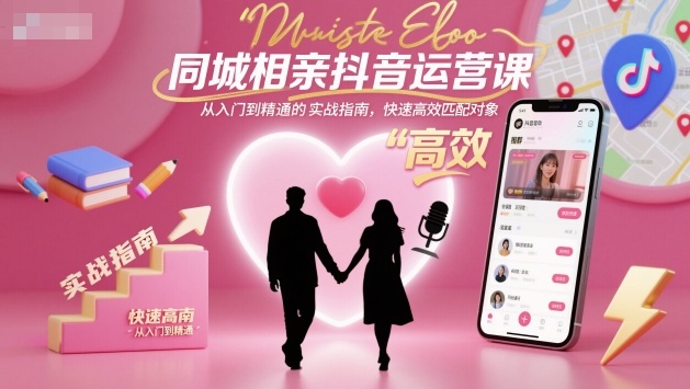 同城相亲抖音运营课,从入门到精通的实战指南,快速高效匹配对象-聚合资源