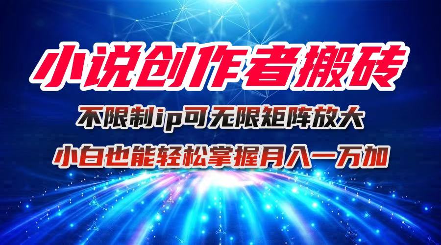 小说创作者搬砖玩法，不限制IP简单无脑 可矩阵无限放大小白也能实现轻…-聚合资源
