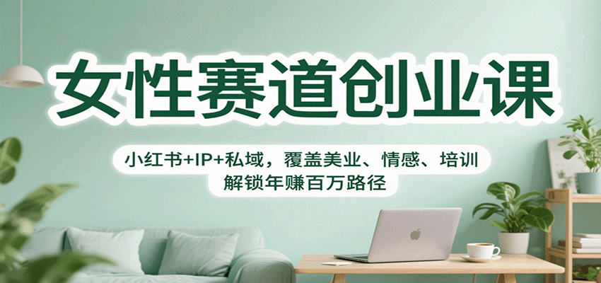 女性赛道创业课：小红书+IP+私域，覆盖美业、情感、培训，解锁年赚百万路径-聚合资源