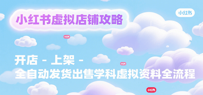 小红书虚拟店铺攻略，开店-上架-全自动发货出售学科虚拟资料完整流程-聚合资源