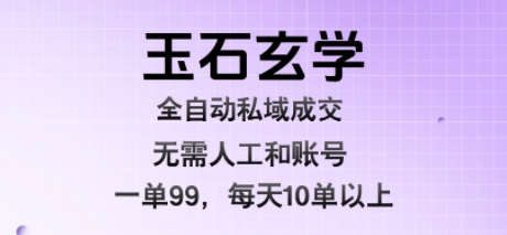 玉石玄学全自动私域成交,一单99每天十单以上,无需人工和矩阵账号,蓝海项目直接干【揭秘】-聚合资源