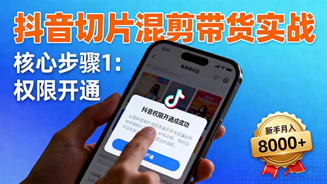 抖音切片混剪带货实战:权限开通、商品挂车、混剪手法,新手月入8000+-聚合资源
