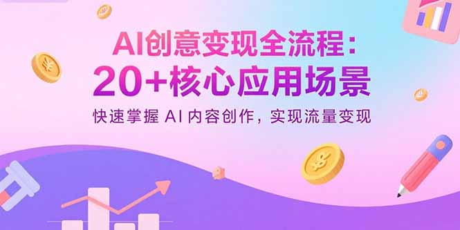 AI创意变现全流程：20+核心应用场景，快速掌握AI内容创作，实现流量变现-聚合资源