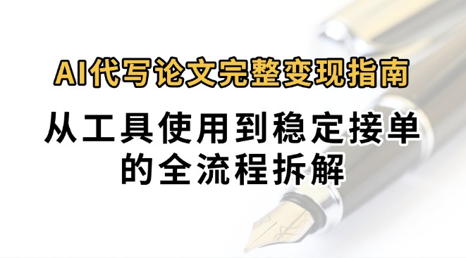 0投入月过万AI代写论文完整变现指南:从工具使用到稳定接单的全流程拆解-聚合资源