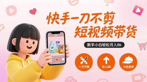 快手一刀不剪短视频带货，新手小白轻松月入8k-聚合资源