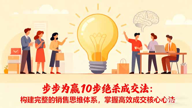 步步为赢10步绝杀成交法:构建完整的销售思维体系,掌握高效成交核心心法-聚合资源