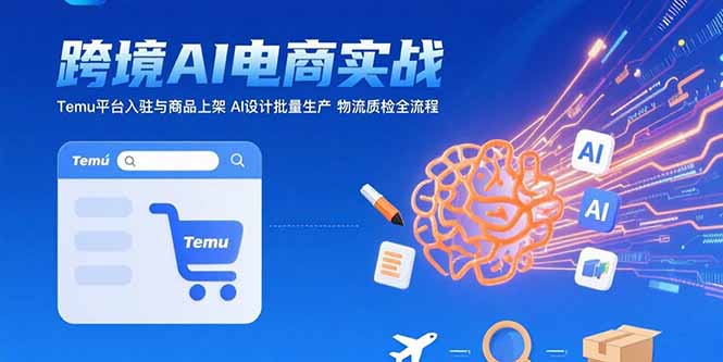 AI+跨境电商实战:Temu平台入驻与商品上架 AI设计批量生产 物流质检全流程-聚合资源