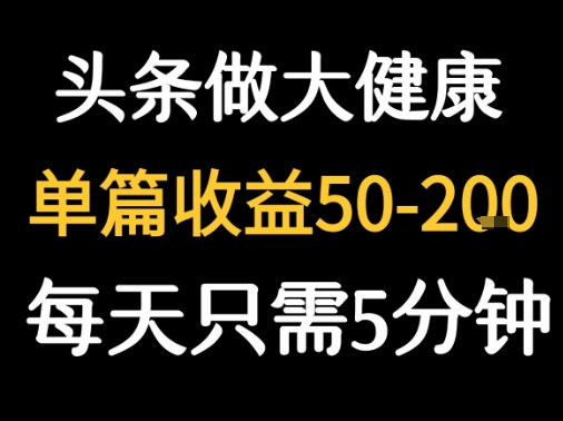 每天5分钟，用今日头条创作大健康图文 单篇收益50-2张-聚合资源