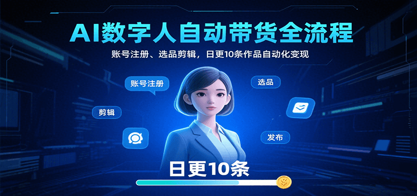 AI数字人自动带货全流程：账号注册、选品剪辑，日更10条作品自动化变现-聚合资源