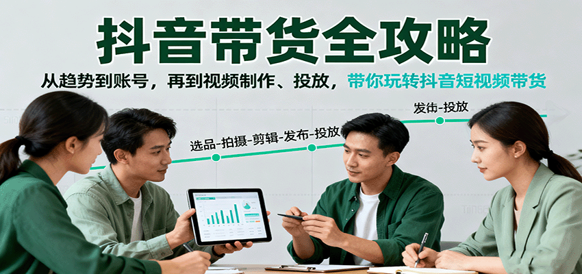 抖音带货全攻略：从趋势到账号，再到视频制作、投放，带你玩转抖音短视频带货-聚合资源