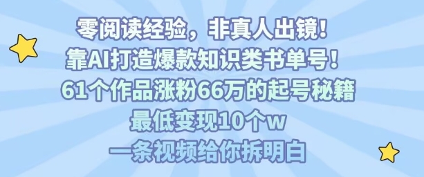 靠AI打造爆款知识类书单号，61个作品涨粉66w的起号秘籍，最低变现10个w，一条视频给你拆明白-聚合资源
