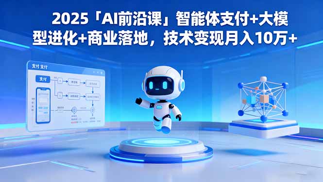 2025「AI前沿课」智能体支付+大模型进化+商业落地,技术变现月入10万+-聚合资源