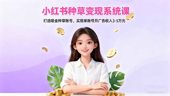 小红书种草变现系统课:打造吸金种草账号,实现单账号月广告收入3-5万元-聚合资源