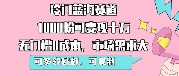 冷门蓝海赛道,1000粉可变现十W,无门槛0成本,市场需求大,可多领域做,可复制性强-聚合资源