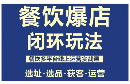 餐饮爆店闭环玩法,餐饮多平台线上运营实战课,选址-选品-获客-运营-聚合资源
