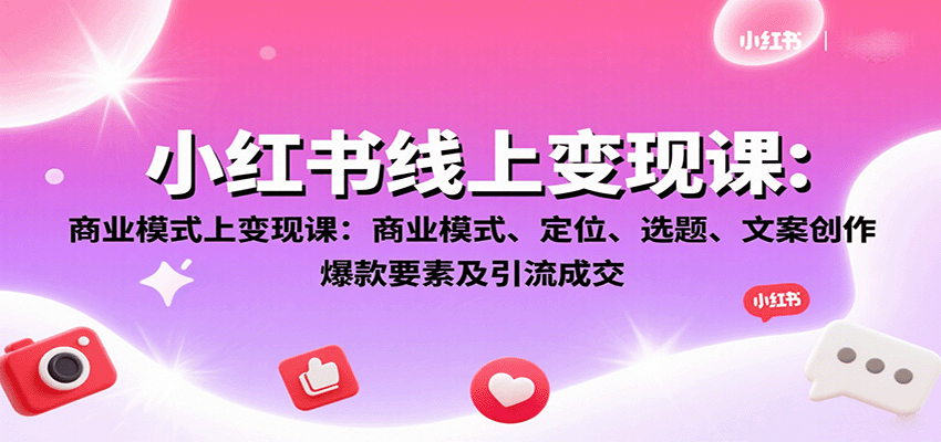 小红书线上变现课:商业模式、定位、选题、文案创作、爆款要素及引流成交-聚合资源
