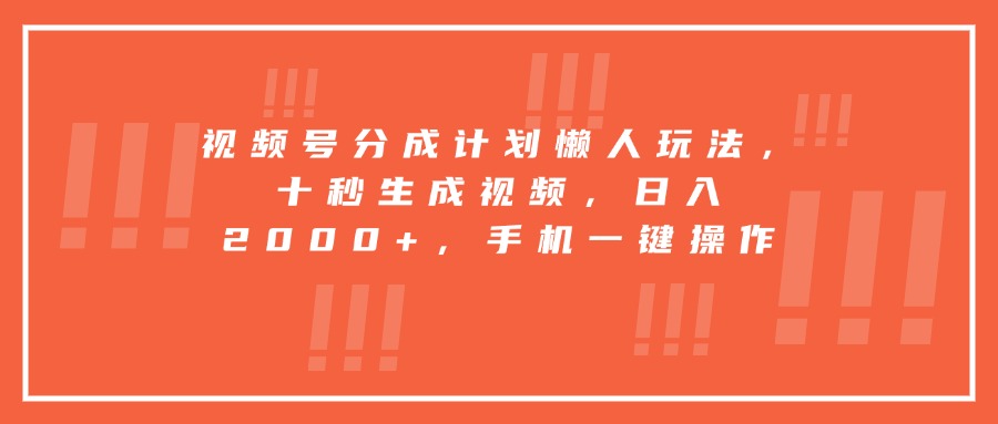 视频号分成计划懒人玩法，十秒生成视频，日入2000+，手机一键操作-聚合资源